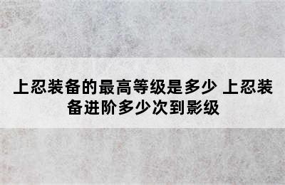 上忍装备的最高等级是多少 上忍装备进阶多少次到影级